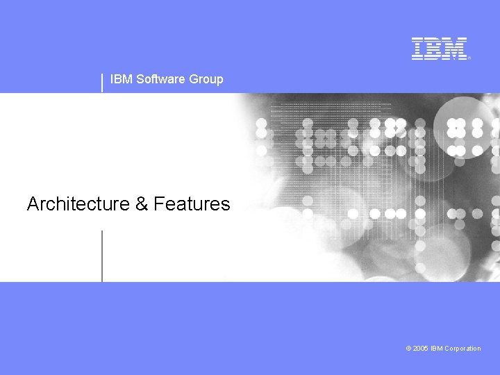 IBM Software Group Architecture & Features © 2005 IBM Corporation 