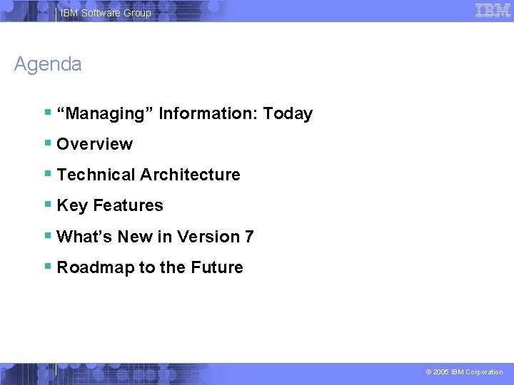 IBM Software Group Agenda § “Managing” Information: Today § Overview § Technical Architecture §