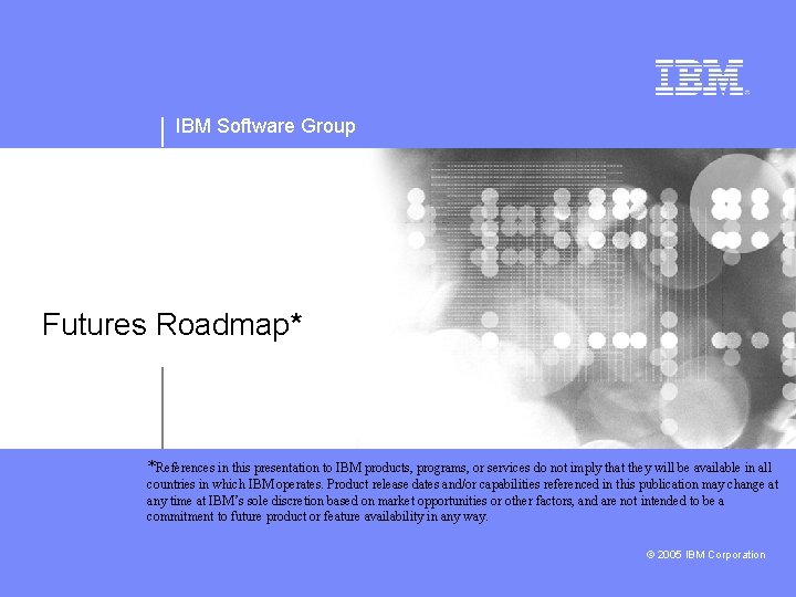IBM Software Group Futures Roadmap* *References in this presentation to IBM products, programs, or