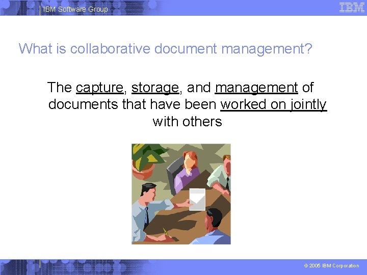 IBM Software Group What is collaborative document management? The capture, storage, and management of