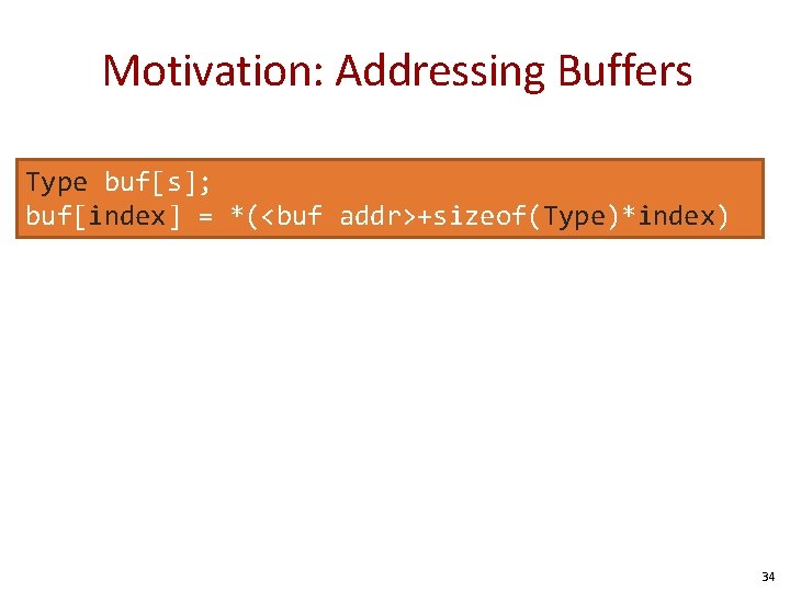 Motivation: Addressing Buffers Type buf[s]; buf[index] = *(<buf addr>+sizeof(Type)*index) 34 