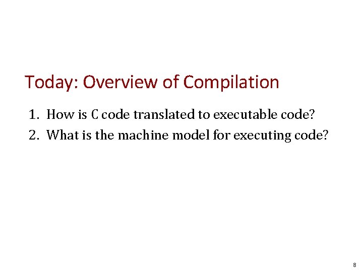 Today: Overview of Compilation 1. How is C code translated to executable code? 2.