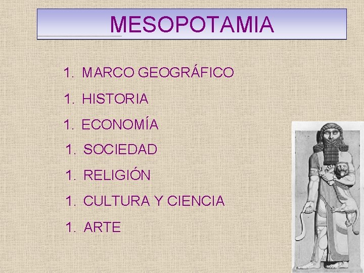 MESOPOTAMIA 1. MARCO GEOGRÁFICO 1. HISTORIA 1. ECONOMÍA 1. SOCIEDAD 1. RELIGIÓN 1. CULTURA