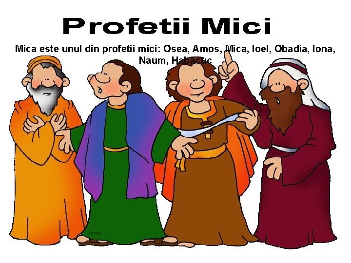 Mica este unul din profetii mici: Osea, Amos, Mica, Ioel, Obadia, Iona, Naum, Habacuc