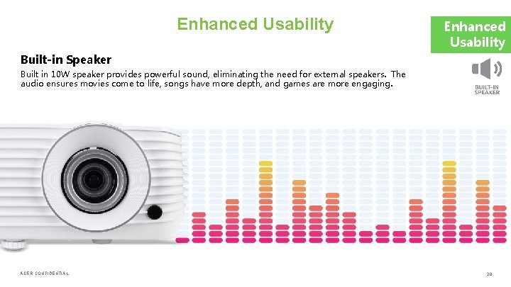 Enhanced Usability Built-in Speaker Built in 10 W speaker provides powerful sound, eliminating the