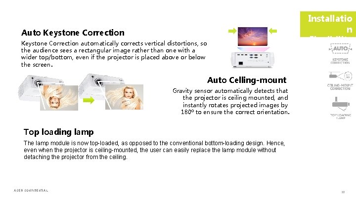 Installatio n Flexibility Auto Keystone Correction automatically corrects vertical distortions, so the audience sees