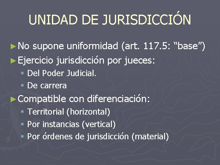 UNIDAD DE JURISDICCIÓN ► No supone uniformidad (art. 117. 5: “base”) ► Ejercicio jurisdicción