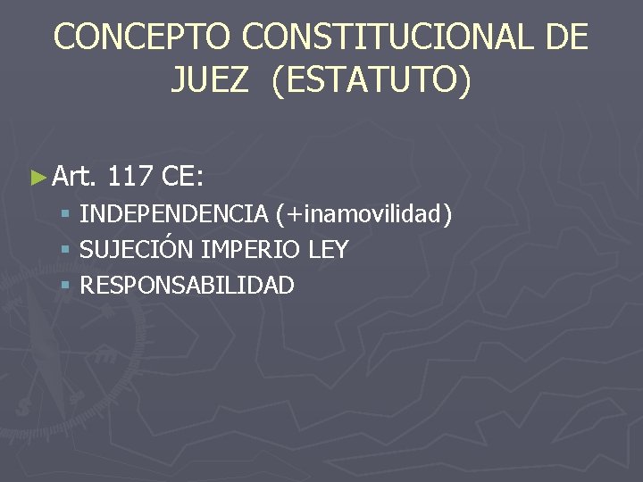 CONCEPTO CONSTITUCIONAL DE JUEZ (ESTATUTO) ► Art. 117 CE: § INDEPENDENCIA (+inamovilidad) § SUJECIÓN