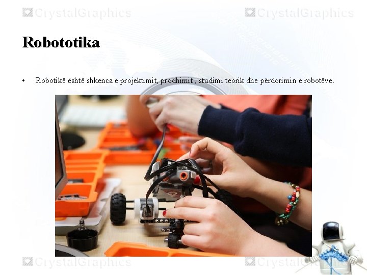 Robototika • Robotikë është shkenca e projektimit, prodhimit , studimi teorik dhe përdorimin e