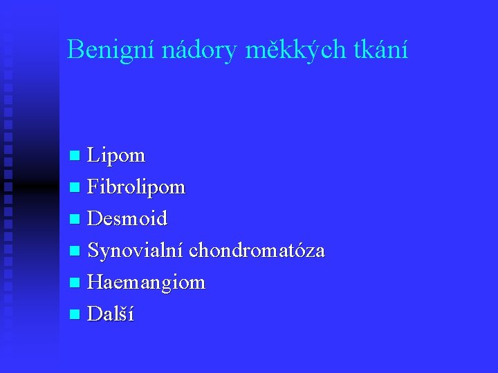 Benigní nádory měkkých tkání Lipom n Fibrolipom n Desmoid n Synovialní chondromatóza n Haemangiom