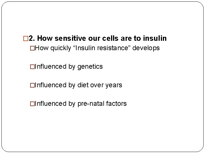 � 2. How sensitive our cells are to insulin �How quickly “Insulin resistance” develops