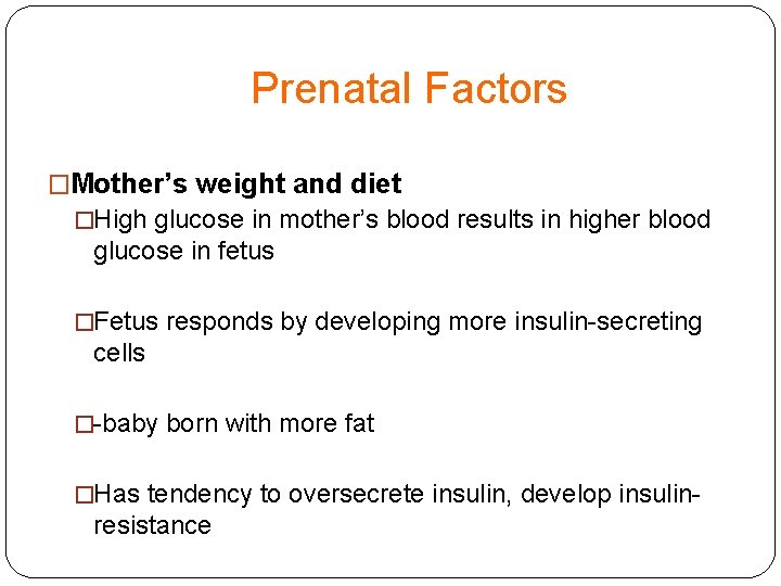 Prenatal Factors �Mother’s weight and diet �High glucose in mother’s blood results in higher