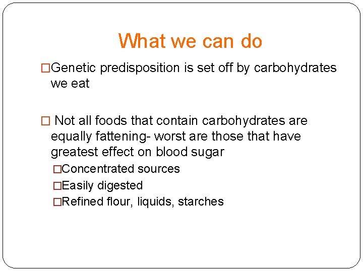 What we can do �Genetic predisposition is set off by carbohydrates we eat �