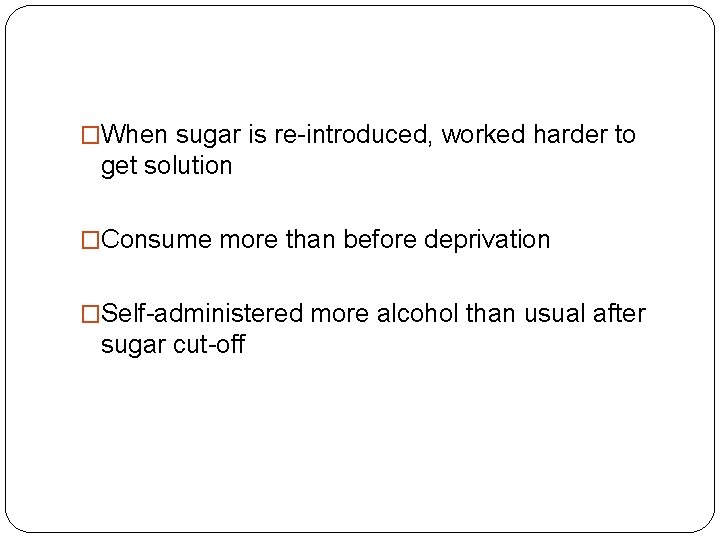 �When sugar is re-introduced, worked harder to get solution �Consume more than before deprivation