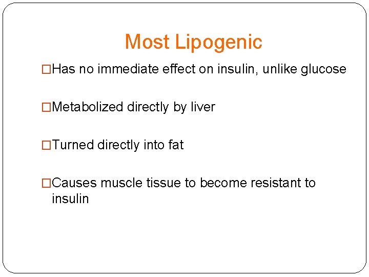 Most Lipogenic �Has no immediate effect on insulin, unlike glucose �Metabolized directly by liver