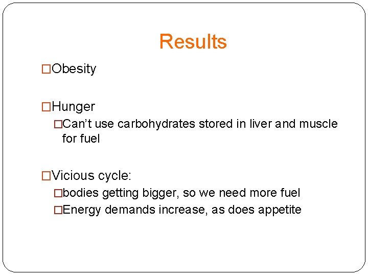Results �Obesity �Hunger �Can’t use carbohydrates stored in liver and muscle for fuel �Vicious