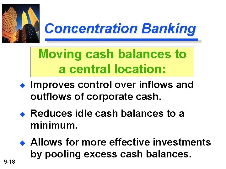 Concentration Banking Moving cash balances to a central location: 9 -18 u Improves control