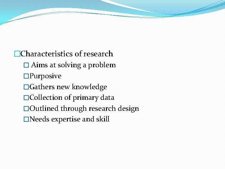 �Characteristics of research � Aims at solving a problem �Purposive �Gathers new knowledge �Collection