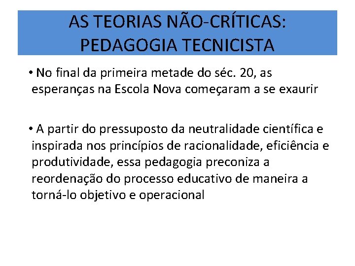 AS TEORIAS NÃO-CRÍTICAS: PEDAGOGIA TECNICISTA • No final da primeira metade do séc. 20,