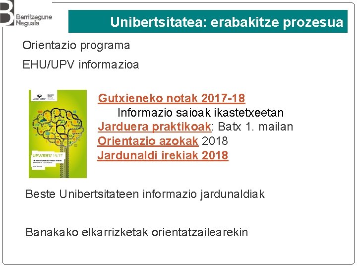 Unibertsitatea: erabakitze prozesua Orientazio programa EHU/UPV informazioa Gutxieneko notak 2017 -18 Informazio saioak ikastetxeetan