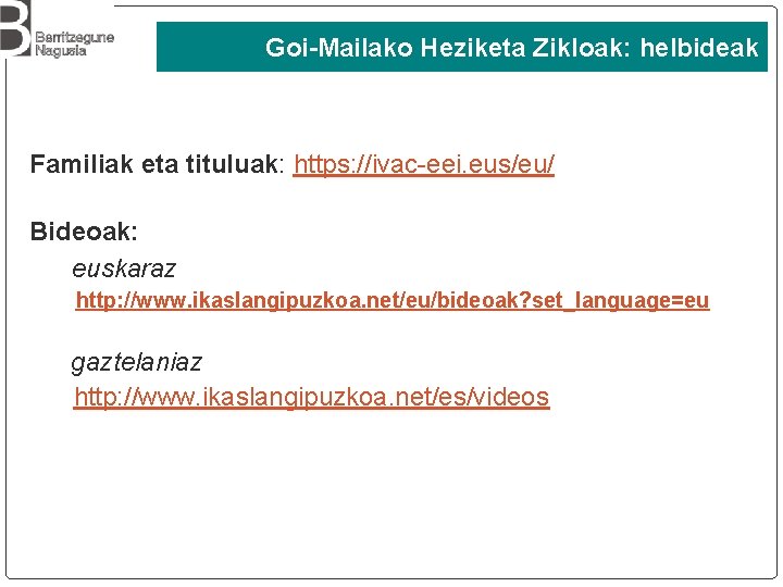 Goi-Mailako Heziketa Zikloak: helbideak Familiak eta tituluak: https: //ivac-eei. eus/eu/ Bideoak: euskaraz http: //www.