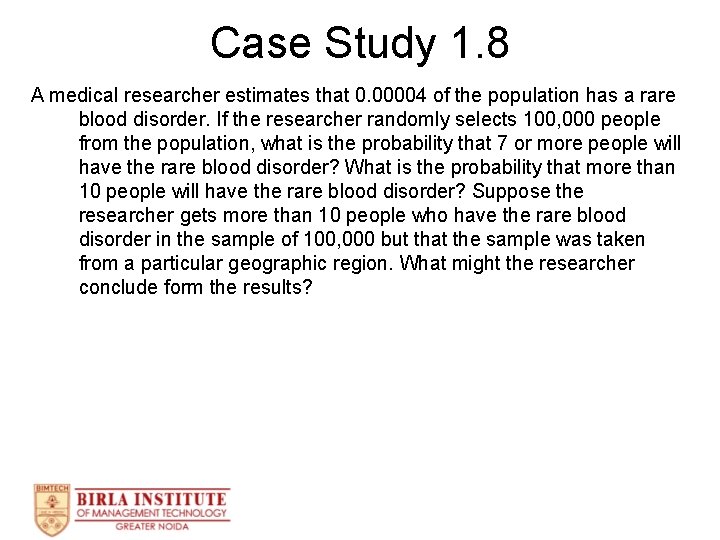 Case Study 1. 8 A medical researcher estimates that 0. 00004 of the population