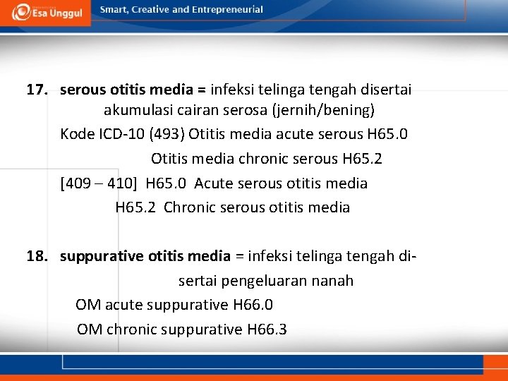 17. serous otitis media = infeksi telinga tengah disertai akumulasi cairan serosa (jernih/bening) Kode