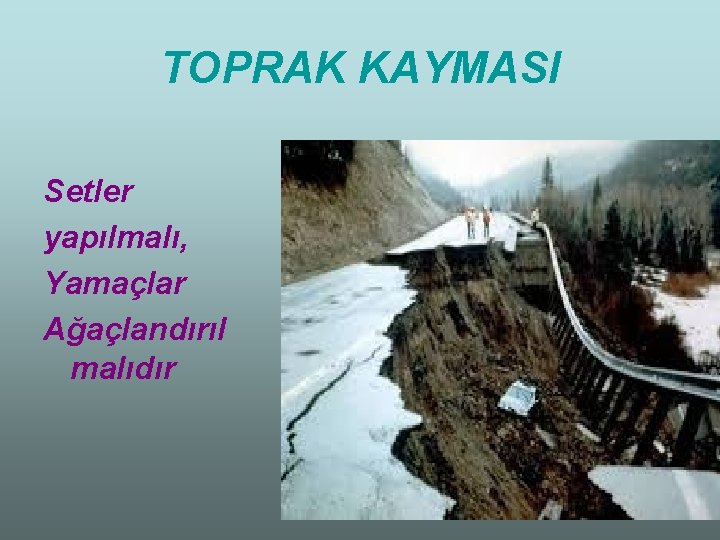 TOPRAK KAYMASI Setler yapılmalı, Yamaçlar Ağaçlandırıl malıdır 