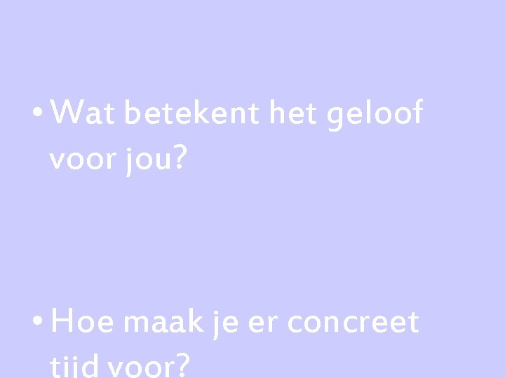  • Wat betekent het geloof voor jou? • Hoe maak je er concreet