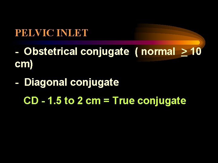 PELVIC INLET - Obstetrical conjugate ( normal > 10 cm) - Diagonal conjugate CD