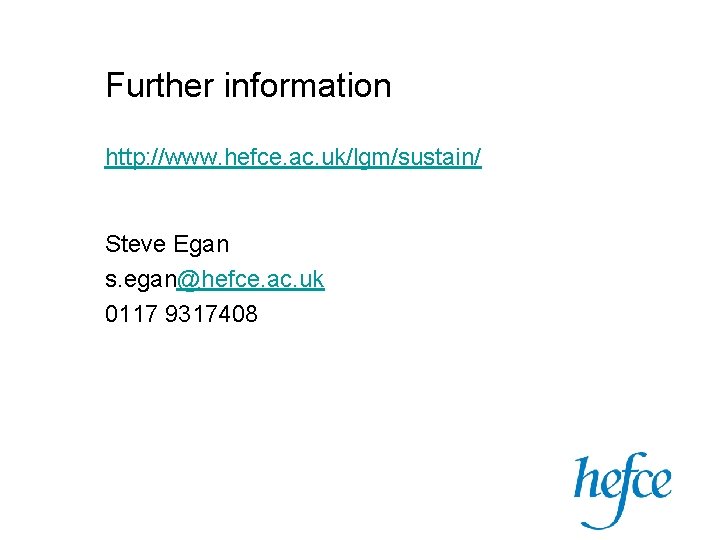 Further information http: //www. hefce. ac. uk/lgm/sustain/ Steve Egan s. egan@hefce. ac. uk 0117