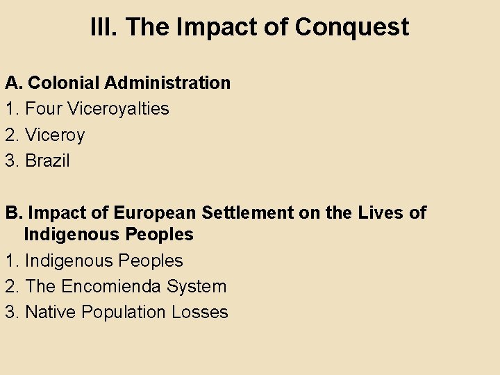 III. The Impact of Conquest A. Colonial Administration 1. Four Viceroyalties 2. Viceroy 3.