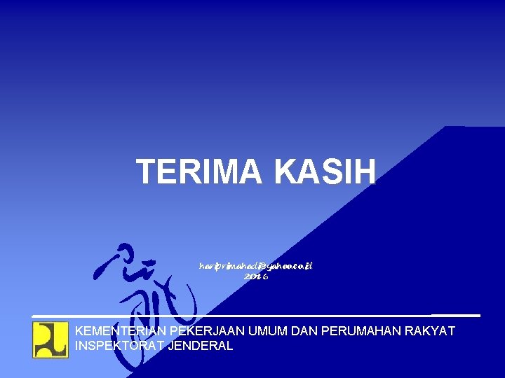 TERIMA KASIH hariprimahadi@yahoo. co. id 2016 KEMENTERIAN PEKERJAAN UMUM DAN PERUMAHAN RAKYAT INSPEKTORAT JENDERAL