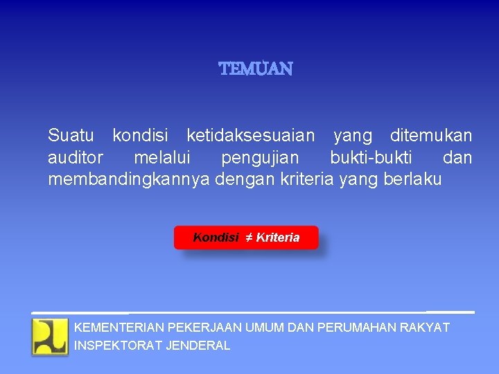 TEMUAN Suatu kondisi ketidaksesuaian yang ditemukan auditor melalui pengujian bukti-bukti dan membandingkannya dengan kriteria