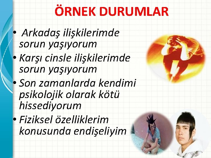 ÖRNEK DURUMLAR • Arkadaş ilişkilerimde sorun yaşıyorum • Karşı cinsle ilişkilerimde sorun yaşıyorum •