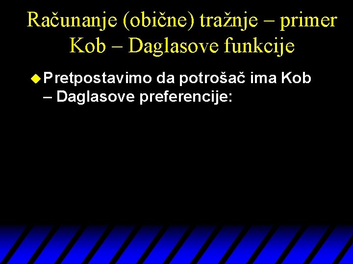 Računanje (obične) tražnje – primer Kob – Daglasove funkcije u Pretpostavimo da potrošač ima