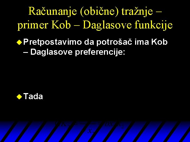 Računanje (obične) tražnje – primer Kob – Daglasove funkcije u Pretpostavimo da potrošač ima