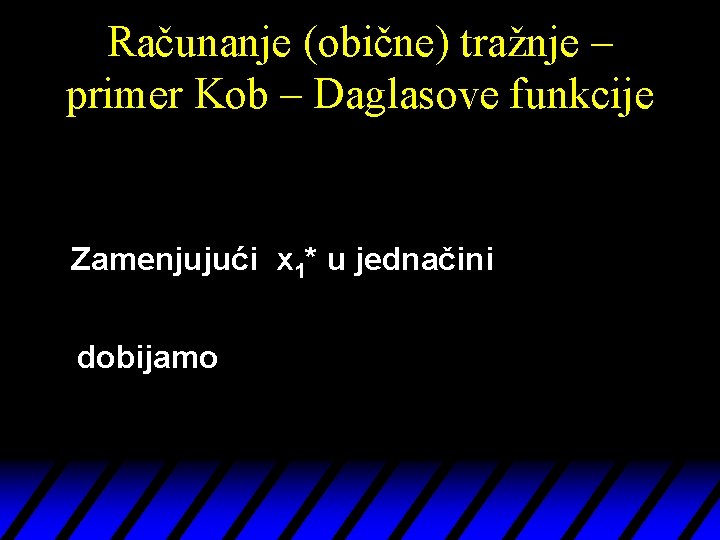 Računanje (obične) tražnje – primer Kob – Daglasove funkcije Zamenjujući x 1* u jednačini