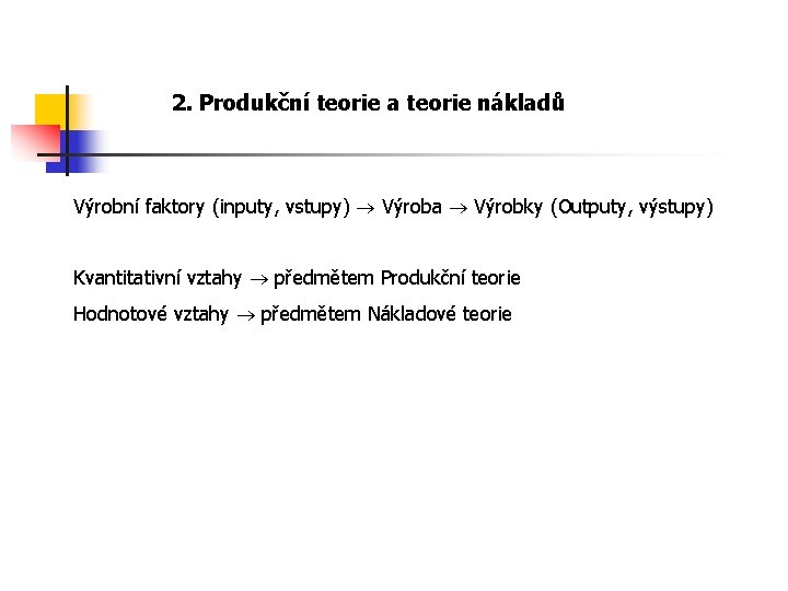 2. Produkční teorie a teorie nákladů Výrobní faktory (inputy, vstupy) Výroba Výrobky (Outputy, výstupy)