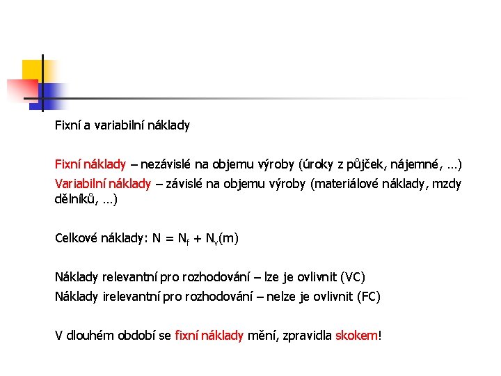 Fixní a variabilní náklady Fixní náklady – nezávislé na objemu výroby (úroky z půjček,