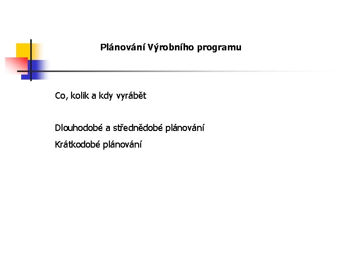 Plánování Výrobního programu Co, kolik a kdy vyrábět Dlouhodobé a střednědobé plánování Krátkodobé plánování