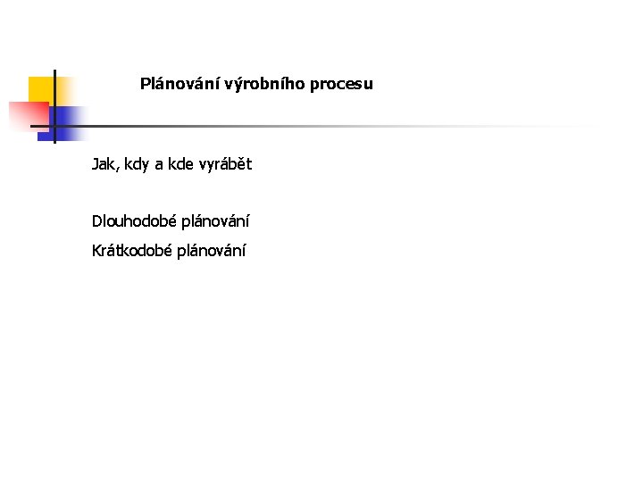 Plánování výrobního procesu Jak, kdy a kde vyrábět Dlouhodobé plánování Krátkodobé plánování 