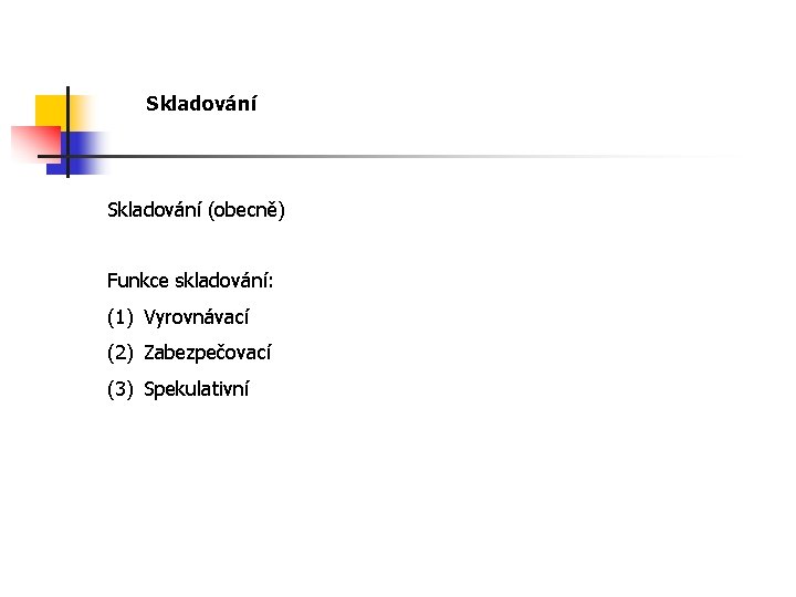 Skladování (obecně) Funkce skladování: (1) Vyrovnávací (2) Zabezpečovací (3) Spekulativní 