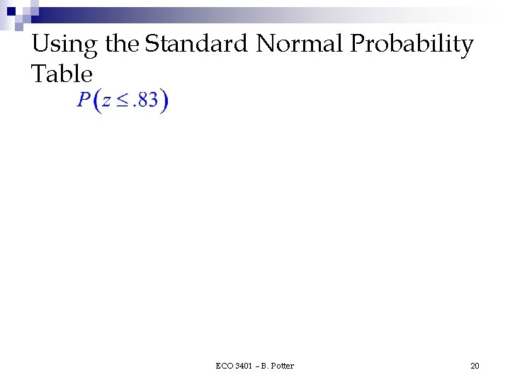 Using the Standard Normal Probability Table ECO 3401 – B. Potter 20 Using the Standard Normal Probability Table ECO 3401 – B. Potter 20