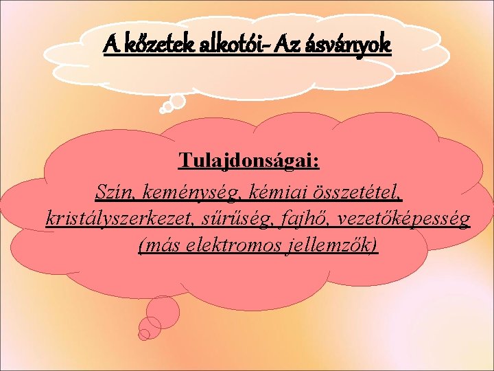 A kőzetek alkotói- Az ásványok Tulajdonságai: Szín, keménység, kémiai összetétel, kristályszerkezet, sűrűség, fajhő, vezetőképesség A kőzetek alkotói- Az ásványok Tulajdonságai: Szín, keménység, kémiai összetétel, kristályszerkezet, sűrűség, fajhő, vezetőképesség