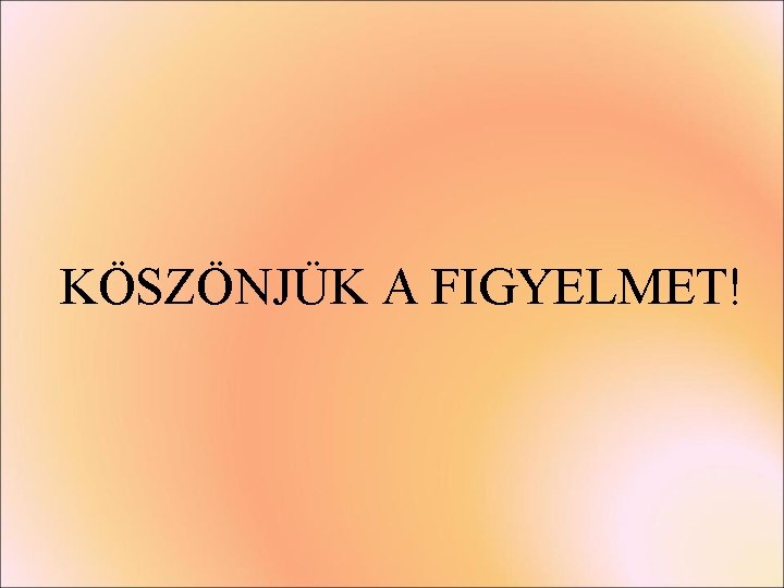 KÖSZÖNJÜK A FIGYELMET! KÖSZÖNJÜK A FIGYELMET!