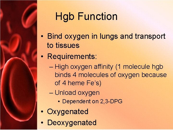 Hgb Function • Bind oxygen in lungs and transport to tissues • Requirements: –