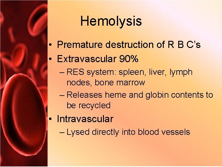 Hemolysis • Premature destruction of R B C’s • Extravascular 90% – RES system: