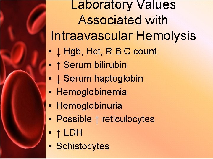 Laboratory Values Associated with Intraavascular Hemolysis • • ↓ Hgb, Hct, R B C