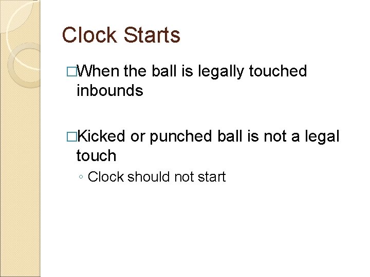 Clock Starts �When the ball is legally touched inbounds �Kicked or punched ball is